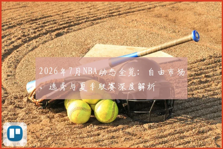 2026年7月NBA动态全览：自由市场、选秀与夏季联赛深度解析