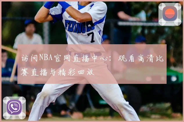 访问NBA官网直播中心：观看高清比赛直播与精彩回放