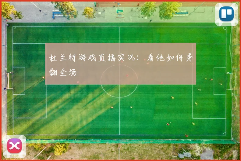 杜兰特游戏直播实况:看他如何秀翻全场
