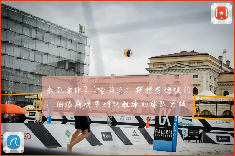 米亚尔比2-1哈马比:斯特劳德破门,伯格斯特罗姆制胜球助球队晋级瑞典杯下一轮