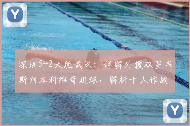 深圳5-2大胜武汉:详解外援双星韦斯利本科维奇进球,解析十人作战败因