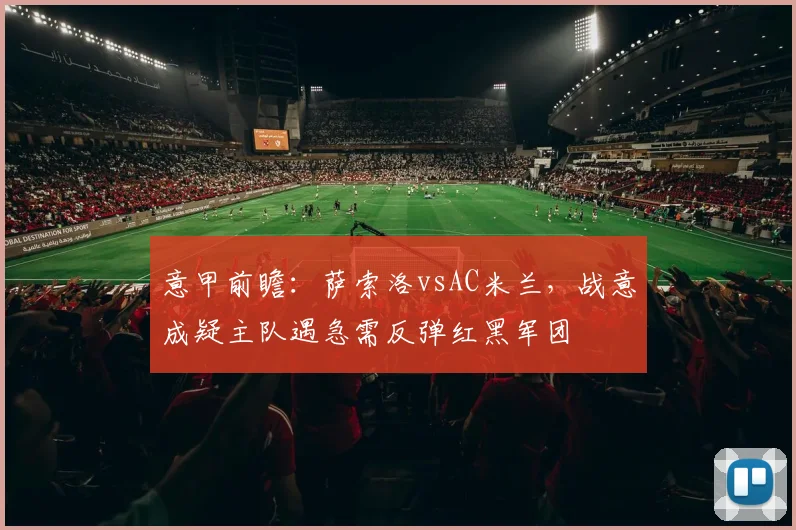 意甲前瞻：萨索洛vsAC米兰，战意成疑主队遇急需反弹红黑军团