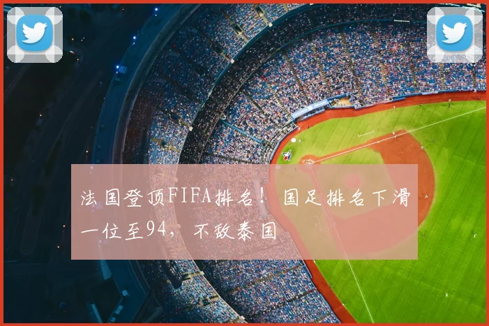 法国登顶FIFA排名!国足排名下滑一位至94,不敌泰国