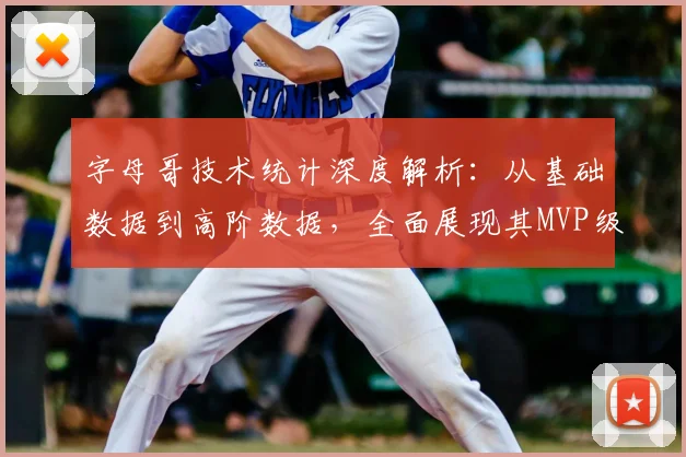 字母哥技术统计深度解析:从基础数据到高阶数据,全面展现其MVP级统治力