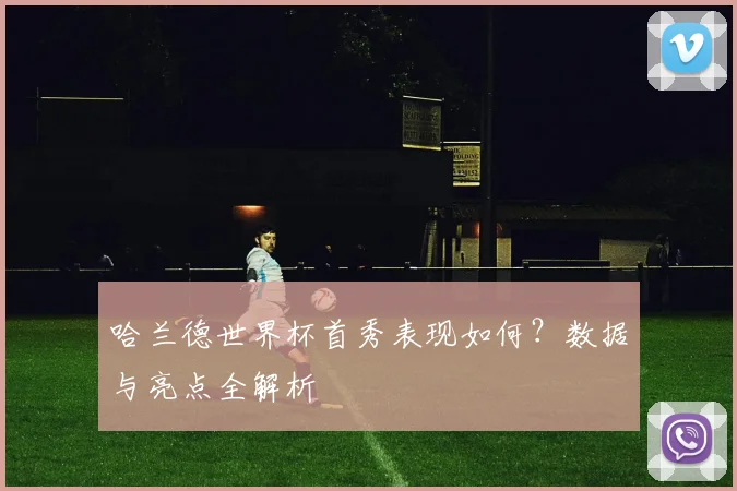 哈兰德世界杯首秀表现如何？数据与亮点全解析