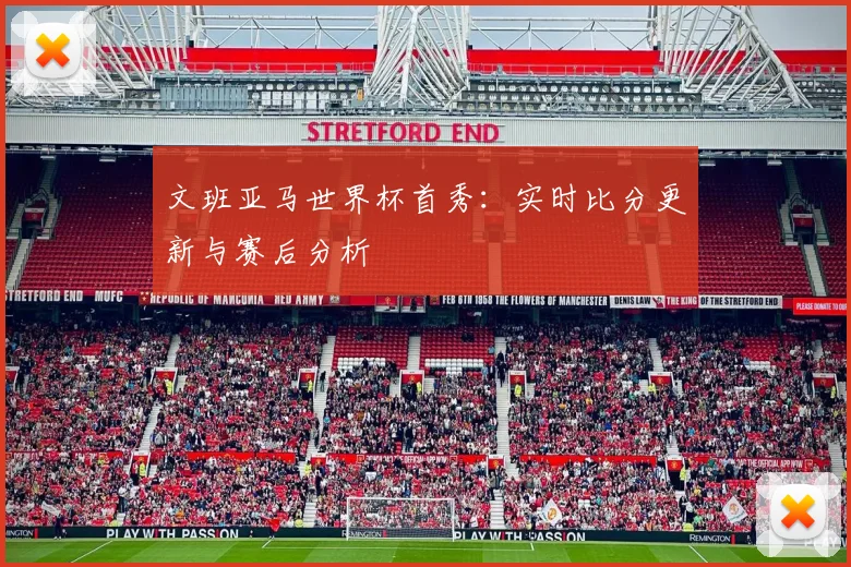 文班亚马世界杯首秀：实时比分更新与赛后分析