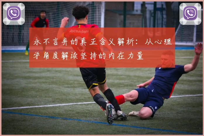 永不言弃的真正含义解析：从心理学角度解读坚持的内在力量